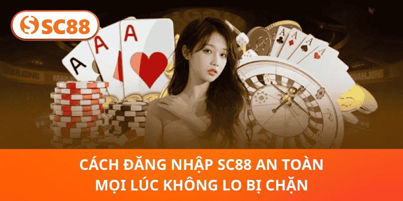 Cách Đăng Nhập SC88 An Toàn Mọi Lúc Không Lo Bị Chặn