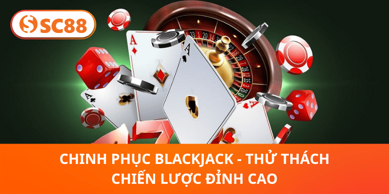 Chinh phục Blackjack - Thử thách chiến lược đỉnh cao
